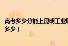 高考多少分能上昆明工业职业技术学院（2021录取分数线是多少）