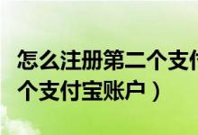 怎么注册第二个支付宝新账号（怎么注册第二个支付宝账户）