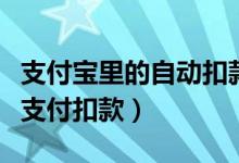 支付宝里的自动扣款怎么解除（如何解除宝付支付扣款）