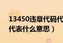 13450违章代码代表什么（13450违章代码代表什么意思）