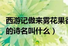 西游记傲来雾花果香出自哪里（傲来雾花果香的诗名叫什么）