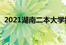 2021湖南二本大学排名（二本院校有哪些）