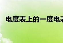 电度表上的一度电表示耗电量为（来看看）