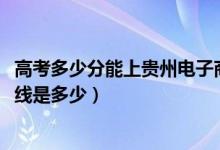 高考多少分能上贵州电子商务职业技术学院（2021录取分数线是多少）