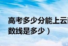 高考多少分能上云南警官学院（2021录取分数线是多少）