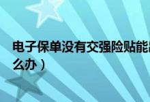 电子保单没有交强险贴能出省吗（电子保单没有交强险贴怎么办）