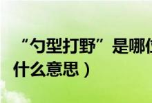 “勺型打野”是哪位主播发明的（勺形打野是什么意思）