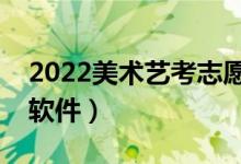 2022美术艺考志愿软件（科学填报志愿指导软件）