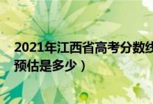 2021年江西省高考分数线是多少（2021年江西高考分数线预估是多少）