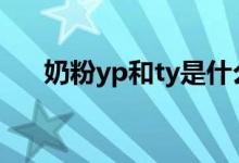 奶粉yp和ty是什么意思（你了解了吗）