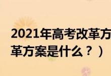 2021年高考改革方案解读（2021年新高考改革方案是什么？）