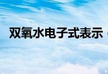 双氧水电子式表示（双氧水电子式怎么写）