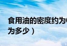 食用油的密度约为0.9公斤（食用油的密度约为多少）