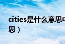 cities是什么意思中文翻译（cities是什么意思）