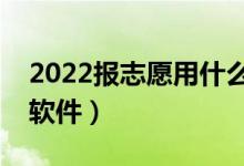 2022报志愿用什么软件好（可以推测志愿的软件）