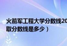 火箭军工程大学分数线2020（2021火箭军工程大学各省录取分数线是多少）