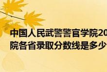 中国人民武警警官学院2021录取分数线（2021武警警官学院各省录取分数线是多少）