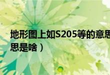 地形图上如S205等的意思是什么（地形图上如S205等的意思是啥）