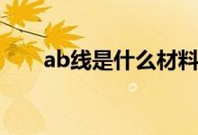 ab线是什么材料的线（ab线是什么）