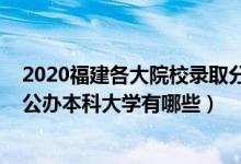 2020福建各大院校录取分数（2022福建录取分数线最低的公办本科大学有哪些）