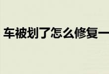 车被划了怎么修复一下（车被划了怎么修复）