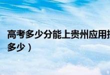 高考多少分能上贵州应用技术职业学院（2021录取分数线是多少）