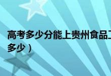 高考多少分能上贵州食品工程职业学院（2021录取分数线是多少）