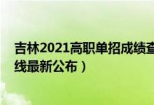 吉林2021高职单招成绩查询（2022吉林高职分类考试分数线最新公布）