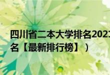 四川省二本大学排名2021最新排名（2021四川二本大学排名【最新排行榜】）