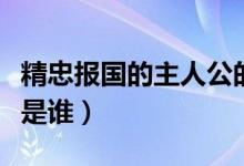 精忠报国的主人公的品质（精忠报国的主人公是谁）