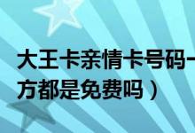 大王卡亲情卡号码一样吗（大王卡亲情号码双方都是免费吗）