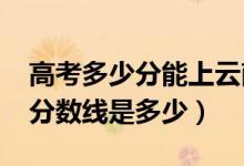 高考多少分能上云南中医药大学（2021录取分数线是多少）