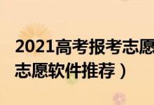 2021高考报考志愿软件（2022免费高考填报志愿软件推荐）