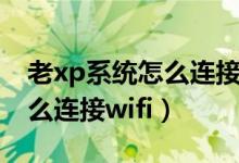 老xp系统怎么连接无线路由器（老xp系统怎么连接wifi）