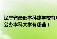 辽宁省最低本科线学校有哪些（2022辽宁录取分数线最低的公办本科大学有哪些）