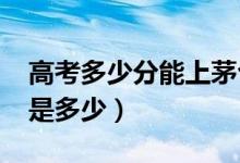 高考多少分能上茅台学院（2021录取分数线是多少）