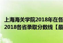 上海海关学院2018年在各省专业录取分数线（上海海关学院2018各省录取分数线【最新公布】）