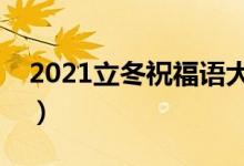 2021立冬祝福语大全简短（立冬祝福语精选）