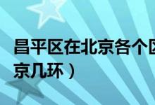 昌平区在北京各个区中经济地位（昌平区在北京几环）