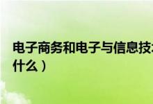 电子商务和电子与信息技术（电子商务和电子与信息技术是什么）