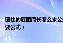 圆柱的底面周长怎么求公式是什么（圆柱的底面周长怎么求要公式）