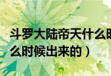 斗罗大陆帝天什么时候死的（斗罗大陆帝天什么时候出来的）