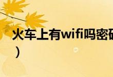 火车上有wifi吗密码是多少（火车上有wifi吗）