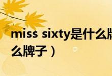 miss sixty是什么牌子官网（miss sixty是什么牌子）