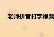 老师拼音打字视频教程（老师拼音几声）