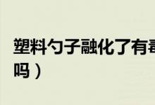 塑料勺子融化了有毒吗（电饭煲专用勺子有毒吗）