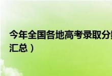 今年全国各地高考录取分数线（历年各省市高考录取分数线汇总）