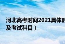 河北高考时间2021具体时间及科目（2021年河北高考时间及考试科目）