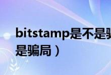 bitstamp是不是骗局（关于bitstamp是不是骗局）