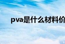 pva是什么材料价格（pva是什么材料）